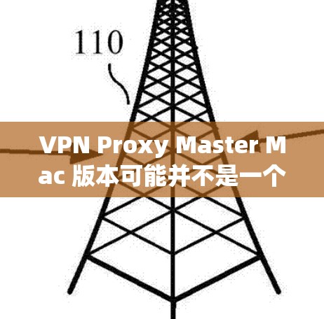 VPN Proxy Master Mac 版本可能并不是一个专门的VPN工具,而是根据您的需求设计的 VPN 配置工具或代理软件。具体功能可能包括 VPN Proxy Master Mac 版本可能并不是一个专门的VPN工具,而是根据您的需求设计的 VPN 配置工具或代理软件。具体功能可能包括