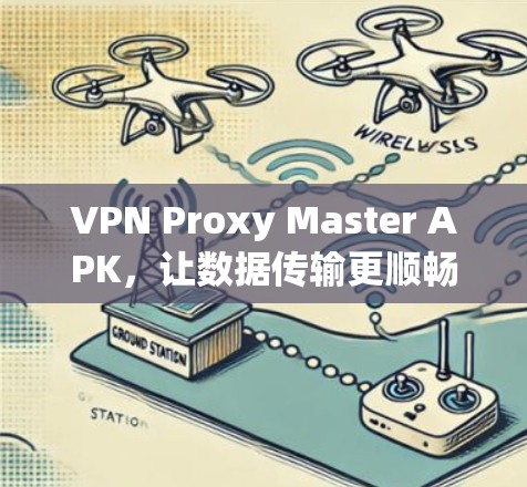 VPN Proxy Master APK,让数据传输更顺畅的解决方案 VPN Proxy Master APK,让数据传输更顺畅的解决方案