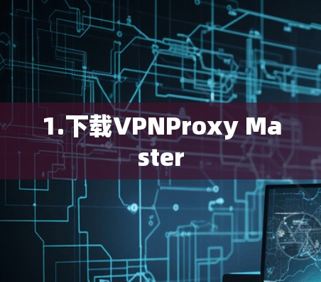 1.下载VPNProxy Master 1.下载VPNProxy Master