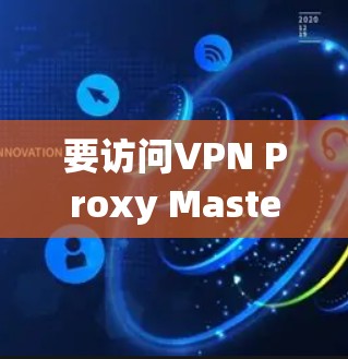要访问VPN Proxy Master,通常需要通过一个VPN代理的入口。以下是一些步骤的建议 要访问VPN Proxy Master,通常需要通过一个VPN代理的入口。以下是一些步骤的建议