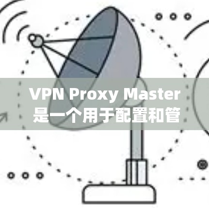 VPN Proxy Master 是一个用于配置和管理VPN服务的软件工具,通常适用于个人、企业或商业用途。以下是一个基本的VPN配置指南,帮助您使用 Proxy Master 或其他VPN软件 VPN Proxy Master 是一个用于配置和管理VPN服务的软件工具,通常适用于个人、企业或商业用途。以下是一个基本的VPN配置指南,帮助您使用 Proxy Master 或其他VPN软件