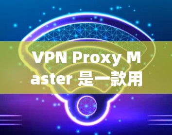VPN Proxy Master 是一款用于配置和管理VPN服务器的软件工具。如果您正在使用 Proxy Master 并且希望该工具的稳定模式,以下是一些关键点和步骤,以确保其稳定运行 VPN Proxy Master 是一款用于配置和管理VPN服务器的软件工具。如果您正在使用 Proxy Master 并且希望该工具的稳定模式,以下是一些关键点和步骤,以确保其稳定运行