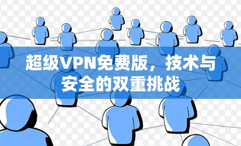 超级VPN免费版,技术与安全的双重挑战 超级VPN免费版,技术与安全的双重挑战