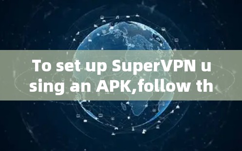 To set up SuperVPN using an APK,follow these organized steps: To set up SuperVPN using an APK,follow these organized steps: