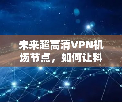 未来超高清VPN机场节点,如何让科技服务于机场 未来超高清VPN机场节点,如何让科技服务于机场