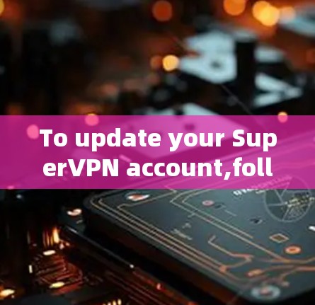 To update your SuperVPN account,follow these organized steps: To update your SuperVPN account,follow these organized steps: