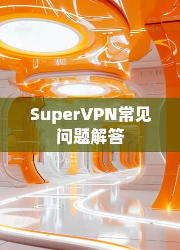 SuperVPN常见问题解答 SuperVPN常见问题解答