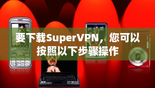 要下载SuperVPN,您可以按照以下步骤操作 要下载SuperVPN,您可以按照以下步骤操作