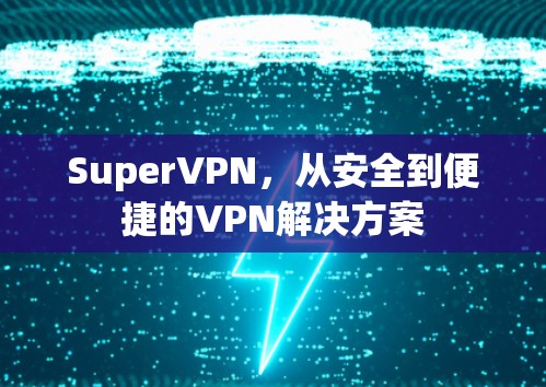 SuperVPN,从安全到便捷的VPN解决方案 SuperVPN,从安全到便捷的VPN解决方案