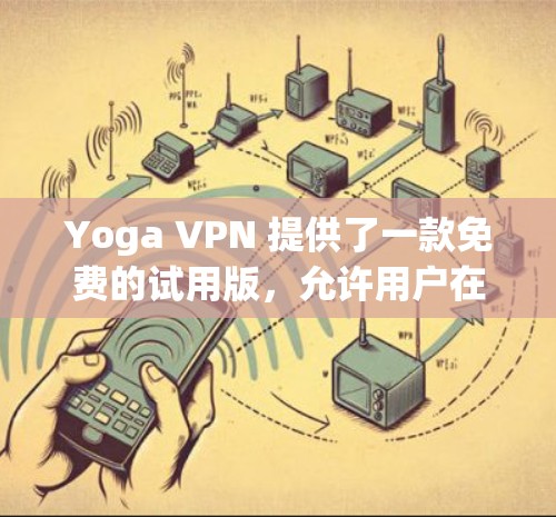 Yoga VPN 提供了一款免费的试用版,允许用户在本地计算机上设置VPN,无需依赖服务器。以下是关于Yoga VPN免费试用的详细信息 Yoga VPN 提供了一款免费的试用版,允许用户在本地计算机上设置VPN,无需依赖服务器。以下是关于Yoga VPN免费试用的详细信息