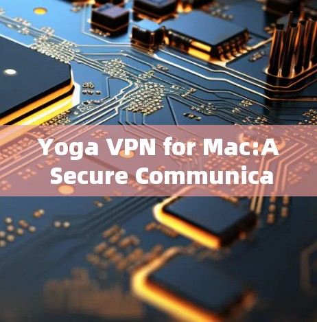 Yoga VPN for Mac:A Secure Communication Solution Yoga VPN for Mac:A Secure Communication Solution