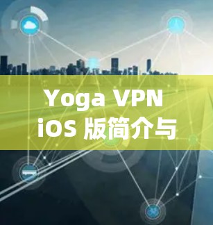 Yoga VPN iOS 版简介与功能说明 Yoga VPN iOS 版简介与功能说明