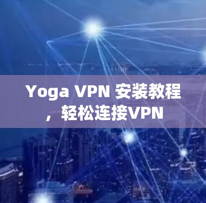 Yoga VPN 安装教程,轻松连接VPN Yoga VPN 安装教程,轻松连接VPN