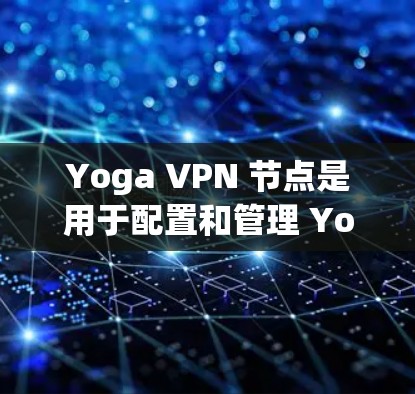 Yoga VPN 节点是用于配置和管理 Yoga VPN 服务的关键组成部分,主要包括服务器部分和设备中心。以下是关于 Yoga VPN 节点的详细说明 Yoga VPN 节点是用于配置和管理 Yoga VPN 服务的关键组成部分,主要包括服务器部分和设备中心。以下是关于 Yoga VPN 节点的详细说明
