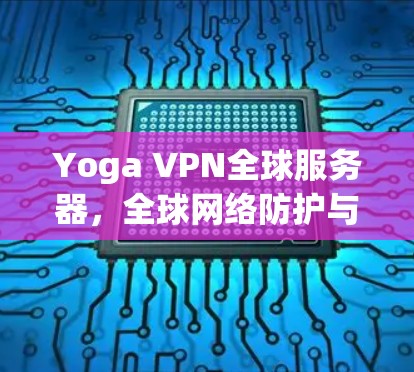 Yoga VPN全球服务器,全球网络防护与国际通信的完美融合 Yoga VPN全球服务器,全球网络防护与国际通信的完美融合