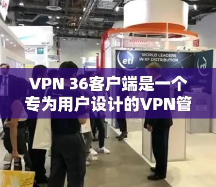 VPN 36客户端是一个专为用户设计的VPN管理工具,旨在帮助用户更好地管理IP地址、端口、防火墙等设置。以下是详细的步骤和注意事项 VPN 36客户端是一个专为用户设计的VPN管理工具,旨在帮助用户更好地管理IP地址、端口、防火墙等设置。以下是详细的步骤和注意事项