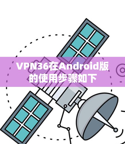 VPN36在Android版的使用步骤如下 VPN36在Android版的使用步骤如下