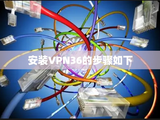 安装VPN36的步骤如下 安装VPN36的步骤如下