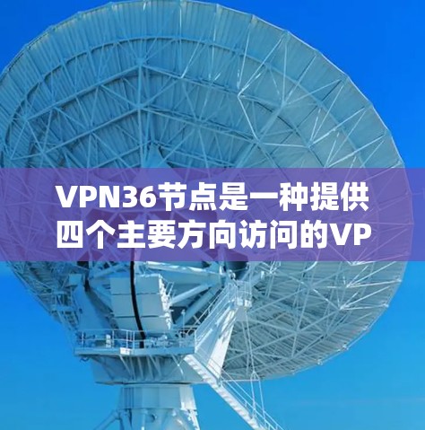 VPN36节点是一种提供四个主要方向访问的VPN服务,通常用于从东、南、西、北等主要地理方向访问网络。它提供了多因素认证和安全措施,帮助用户更安全地访问网络。以下是关于VPN36节点的详细说明 VPN36节点是一种提供四个主要方向访问的VPN服务,通常用于从东、南、西、北等主要地理方向访问网络。它提供了多因素认证和安全措施,帮助用户更安全地访问网络。以下是关于VPN36节点的详细说明