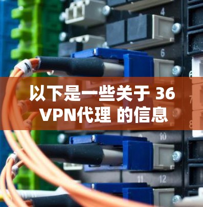 以下是一些关于 36 VPN代理 的信息 以下是一些关于 36 VPN代理 的信息