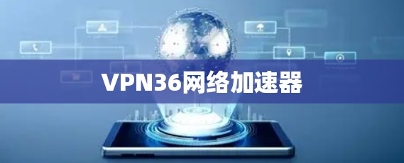 VPN36网络加速器 VPN36网络加速器