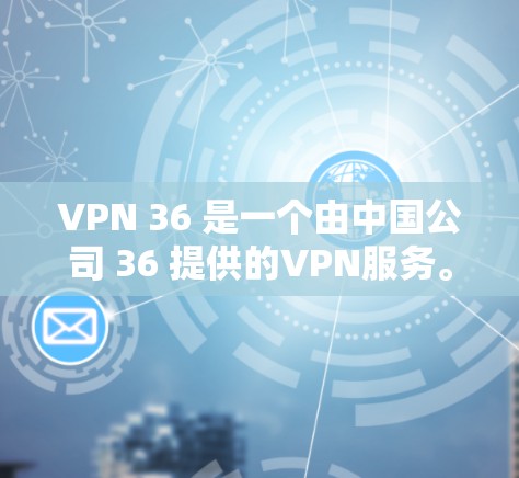VPN 36 是一个由中国公司 36 提供的VPN服务。以下是关于VPN 36 的评测 VPN 36 是一个由中国公司 36 提供的VPN服务。以下是关于VPN 36 的评测