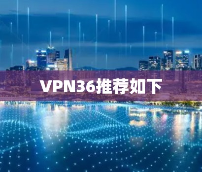 VPN36推荐如下 VPN36推荐如下