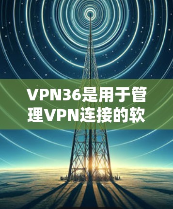 VPN36是用于管理VPN连接的软件,主要包括以下功能 VPN36是用于管理VPN连接的软件,主要包括以下功能