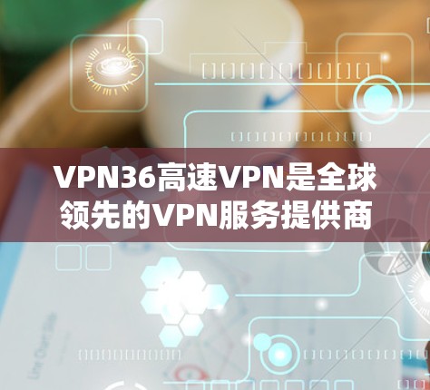 VPN36高速VPN是全球领先的VPN服务提供商之一,36是其核心服务提供商。36高速VPN针对特定的区域或用户需求设计,提供高效的VPN服务。以下是关于36高速VPN的详细介绍 VPN36高速VPN是全球领先的VPN服务提供商之一,36是其核心服务提供商。36高速VPN针对特定的区域或用户需求设计,提供高效的VPN服务。以下是关于36高速VPN的详细介绍