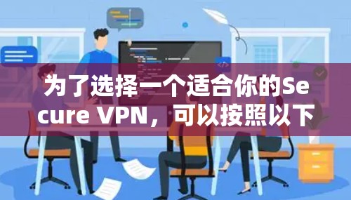 为了选择一个适合你的Secure VPN,可以按照以下步骤进行 为了选择一个适合你的Secure VPN,可以按照以下步骤进行