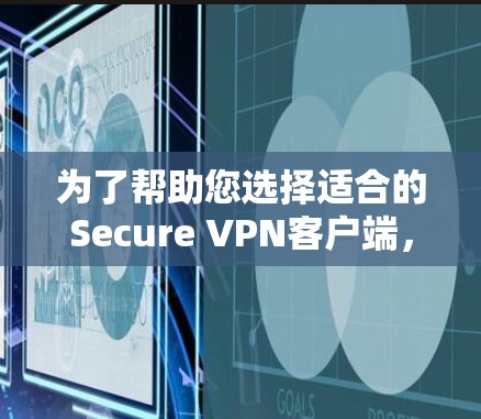 为了帮助您选择适合的Secure VPN客户端,以下是一些综合考虑的因素和推荐 为了帮助您选择适合的Secure VPN客户端,以下是一些综合考虑的因素和推荐