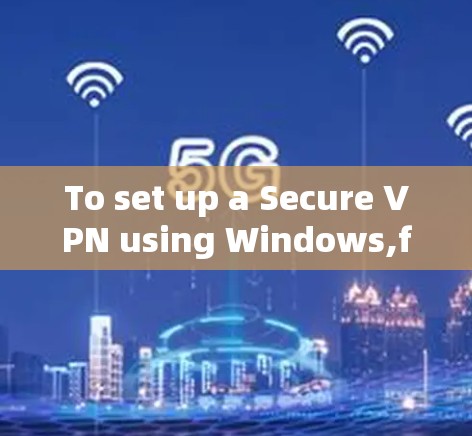 To set up a Secure VPN using Windows,follow these organized steps: To set up a Secure VPN using Windows,follow these organized steps: