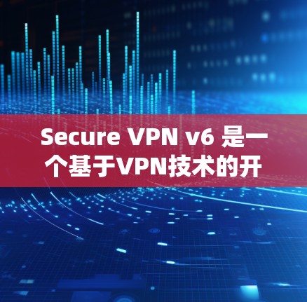 Secure VPN v6 是一个基于VPN技术的开源软件,旨在提供 secure 的网络访问解决方案。以下是对该软件的详细总结 Secure VPN v6 是一个基于VPN技术的开源软件,旨在提供 secure 的网络访问解决方案。以下是对该软件的详细总结