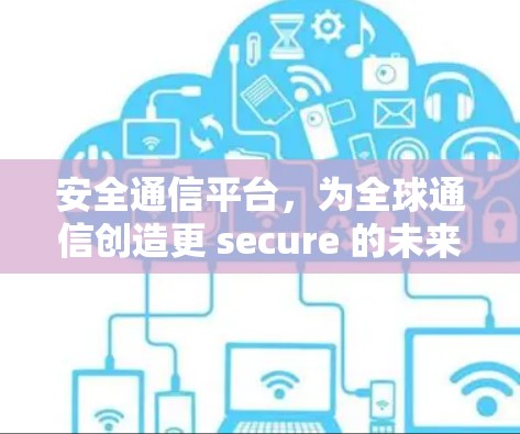 安全通信平台,为全球通信创造更 secure 的未来 安全通信平台,为全球通信创造更 secure 的未来