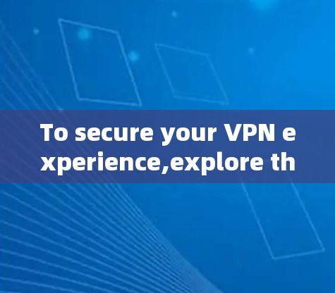 To secure your VPN experience,explore the following options and considerations: To secure your VPN experience,explore the following options and considerations: