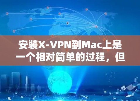 安装X-VPN到Mac上是一个相对简单的过程,但需要遵循以下步骤确保成功 安装X-VPN到Mac上是一个相对简单的过程,但需要遵循以下步骤确保成功