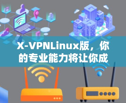 X-VPNLinux版,你的专业能力将让你成为通信工程师的标杆 X-VPNLinux版,你的专业能力将让你成为通信工程师的标杆