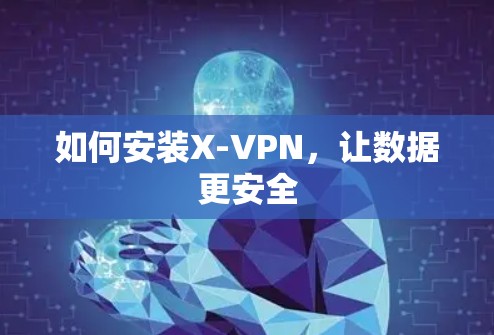 如何安装X-VPN,让数据更安全 如何安装X-VPN,让数据更安全