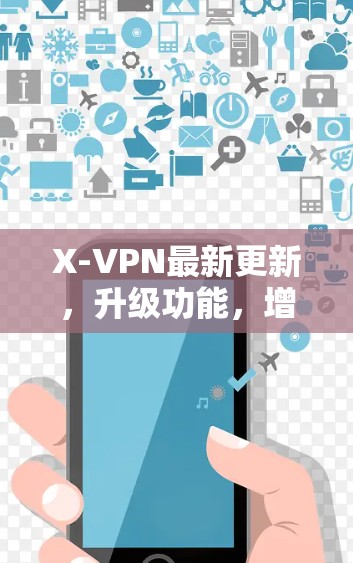 X-VPN最新更新,升级功能,增强安全 X-VPN最新更新,升级功能,增强安全