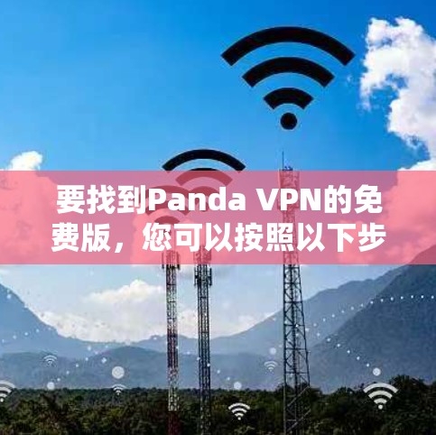 要找到Panda VPN的免费版,您可以按照以下步骤操作 要找到Panda VPN的免费版,您可以按照以下步骤操作