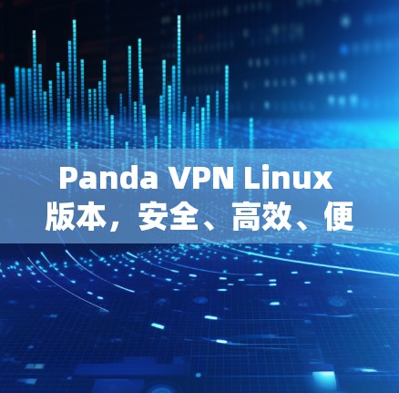 Panda VPN Linux 版本,安全、高效、便捷的VPN选择 Panda VPN Linux 版本,安全、高效、便捷的VPN选择