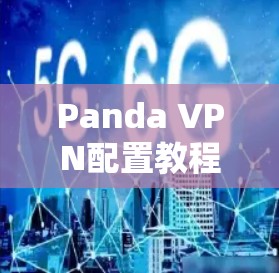 Panda VPN配置教程,保障您的隐私与安全 Panda VPN配置教程,保障您的隐私与安全