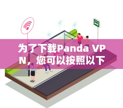 为了下载Panda VPN,您可以按照以下步骤进行操作 为了下载Panda VPN,您可以按照以下步骤进行操作