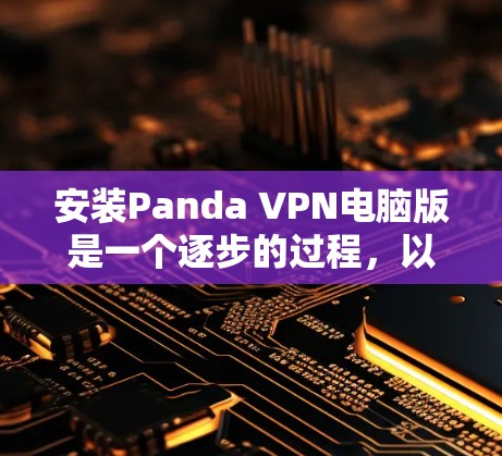 安装Panda VPN电脑版是一个逐步的过程,以下是对整个过程的分步骤说明 安装Panda VPN电脑版是一个逐步的过程,以下是对整个过程的分步骤说明