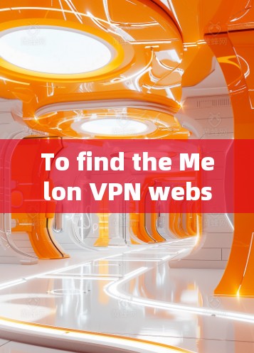 To find the Melon VPN website,follow these steps: To find the Melon VPN website,follow these steps:
