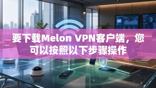 要下载Melon VPN客户端,您可以按照以下步骤操作 要下载Melon VPN客户端,您可以按照以下步骤操作