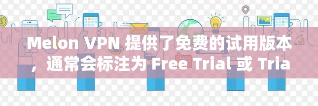 Melon VPN 提供了免费的试用版本,通常会标注为 Free Trial 或 Trial Version。以下是一些步骤可以帮助您使用免费的Melon VPN试用 Melon VPN 提供了免费的试用版本,通常会标注为 Free Trial 或 Trial Version。以下是一些步骤可以帮助您使用免费的Melon VPN试用