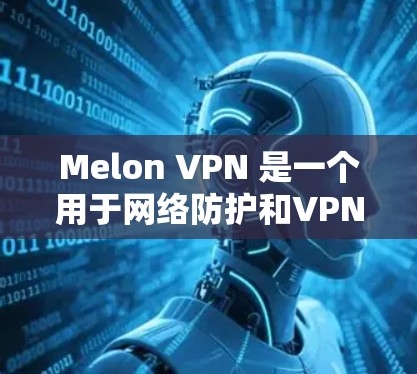 Melon VPN 是一个用于网络防护和VPN功能的软件,旨在保护用户的数据和网络环境。下面是关于 Melon VPN 的一些常见梯子或版本,供您参考 Melon VPN 是一个用于网络防护和VPN功能的软件,旨在保护用户的数据和网络环境。下面是关于 Melon VPN 的一些常见梯子或版本,供您参考
