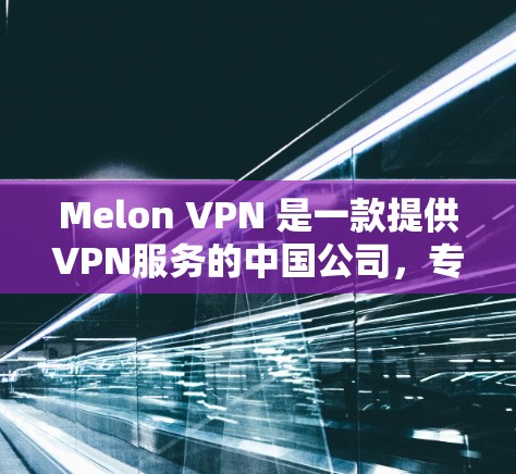 Melon VPN 是一款提供VPN服务的中国公司,专注于提供安全、可靠和易用的VPN解决方案。如果你正在寻找一款支持中文、英语、法语等多语言环境的VPN软件,可以考虑以下推荐 Melon VPN 是一款提供VPN服务的中国公司,专注于提供安全、可靠和易用的VPN解决方案。如果你正在寻找一款支持中文、英语、法语等多语言环境的VPN软件,可以考虑以下推荐