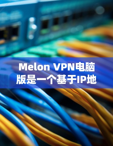 Melon VPN电脑版是一个基于IP地址的VPN服务,支持多设备使用,包括电脑、手机、平板和PC。下面是关于Melon VPN电脑版的使用指南 Melon VPN电脑版是一个基于IP地址的VPN服务,支持多设备使用,包括电脑、手机、平板和PC。下面是关于Melon VPN电脑版的使用指南